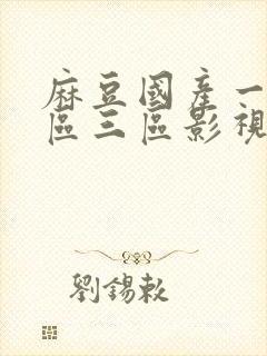 麻豆国产一区二区三区影视