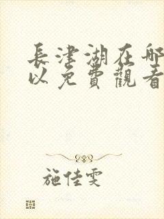 长津湖在哪里可以免费观看