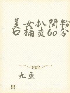 美女扒开粉嫩尿口桶爽6o分钟网站