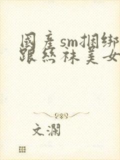 国产sm捆绑高跟丝袜美女调教视频封面