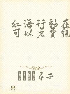 红海行动在哪里可以免费观看
