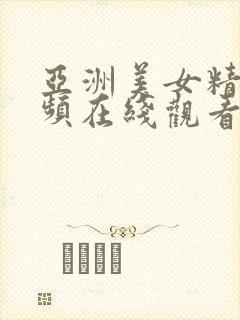 亚洲美女精品视频在线观看