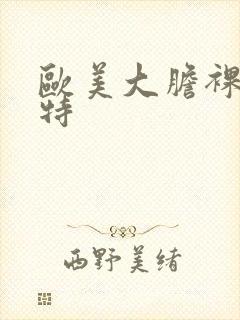 欧美大胆裸体模特