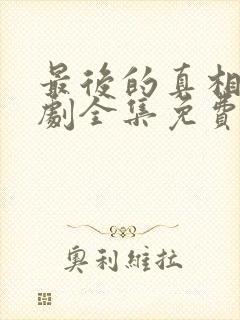 最后的真相电视剧全集免费观看完整版