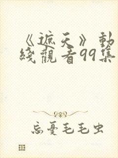 《遮天》动漫在线观看99集封面