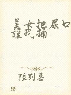 美女把尿口扒开让我捅