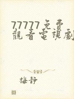 77777免费观看电视剧大全最新章节