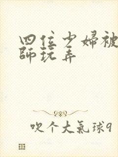四位少妇被按摩师玩弄