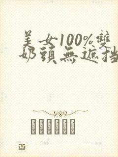 美女100%双奶头无遮挡全部露