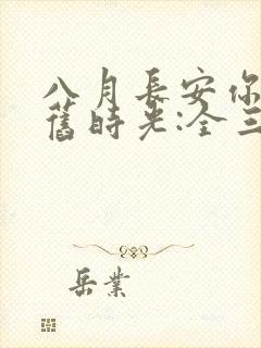 八月长安你好,旧时光:全三册大结局