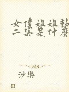 女仆姐姐动漫第二集是什么