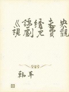《锦绣未央》电视剧免费观看全集
