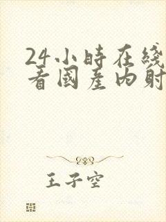 24小时在线观看国产内射视频