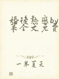 婚后热恋by君莱全文免费阅读