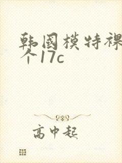 韩国模特裸体看个17c