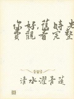 你好,旧时光免费观看完整