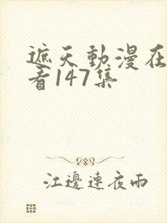 遮天动漫在线观看147集