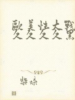 欧美性大战久久久久久久黑人猛交