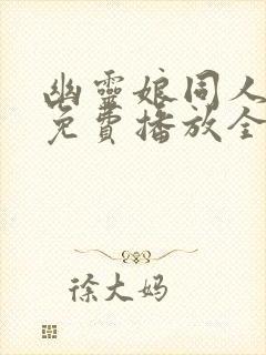 幽灵娘同人动漫免费播放全集