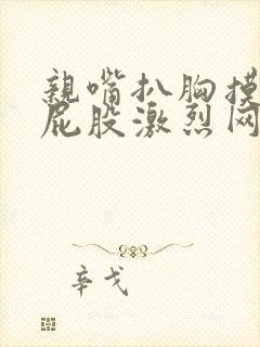 亲嘴扒胸摸腿揉屁股激烈网站封面