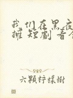 我们在黑夜中相拥 短剧 看全集