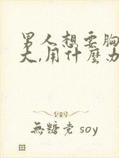 男人想要胸部变大,用什么办法