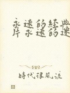 永远的经典的影片永远的迷妹永远