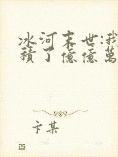 冰河末世:我囤积了亿亿万物资第14集