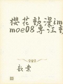 樱花动漫imomoe08专注动漫的门户网站