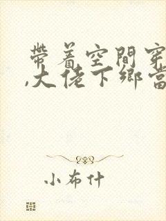 带着空间穿七零,大佬下乡当知青