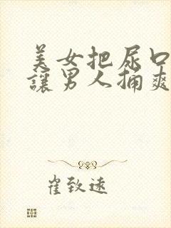 美女把尿口扒开让男人捅爽