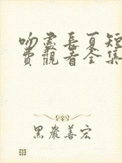 吻尽长夏短剧免费观看全集高清版