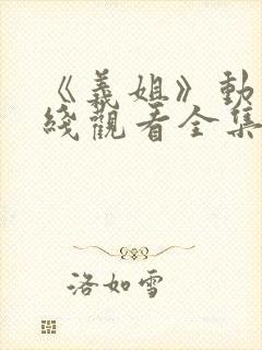 《义姐》动漫在线观看全集免费