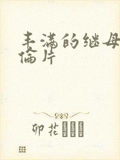 丰满的继母2理伦片