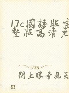 17c国语版完整版高清免费观看