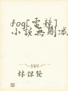 fog[电竞]小说无删减正版在线阅读