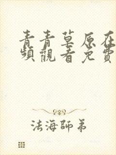 青青草原在线视频观看免费伊人