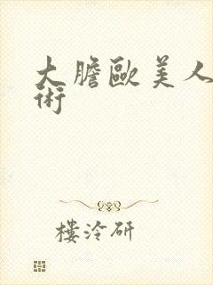 大胆欧美人体艺术