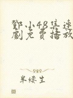 邓小48集连续剧免费播放