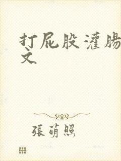 打屁股灌肠小作文