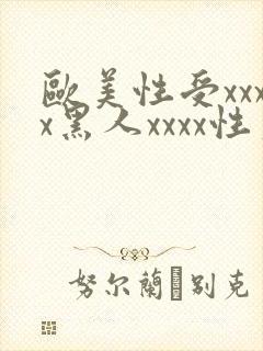 欧美性受xxxx黑人xxxx性爽