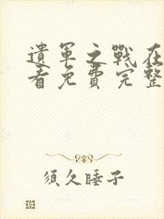 遗军之战在线观看免费完整版高清