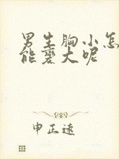 男生胸小怎么办能变大呢