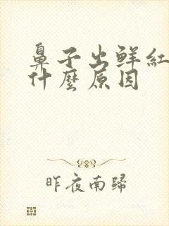 鼻子出鲜红血是什么原因