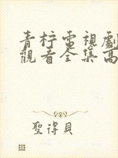 青柠电视剧免费观看全集高清