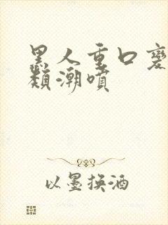 黑人重口变态另类潮喷