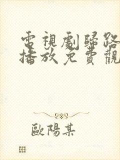 电视剧归路在线播放免费观看全集