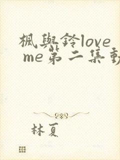 枫与铃love me第二集动漫免费观看