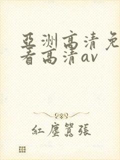 亚洲高清免费观看高清av