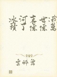 冰河末世:我囤积了亿亿万物资免费看